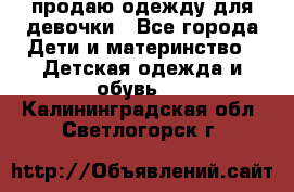 продаю одежду для девочки - Все города Дети и материнство » Детская одежда и обувь   . Калининградская обл.,Светлогорск г.